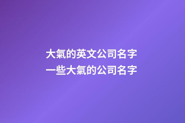 大氣的英文公司名字 一些大氣的公司名字